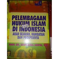 Pelembagaan hukum islam di indonesia :  Akar sejarah , hambatan dan prospeknya