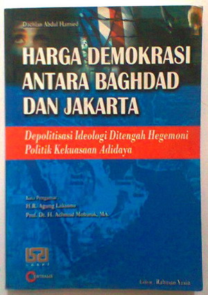 Harga demokrasi antara baghdad dan Jakarta :  Depolitisasi idelogi ditengah hegemoni politik kekuasaan adidaya