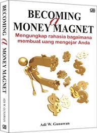 Becoming a money magnet :  mengungkap rahasia bagaimana membuat uang mengejar anda