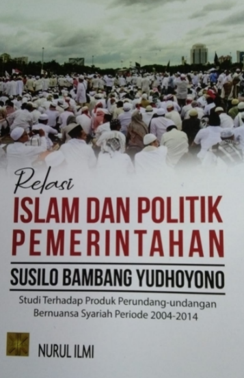 Relasi islam dan politik pemerintahan susilo bambang yudhoyono :  studi terhadap produk perundang-undangan bernuansa syariah periode 2004-2014
