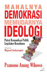 Mahalnya demokrasi, memudarnya ideologi :  potret komunikasi politik legislator-konstituen