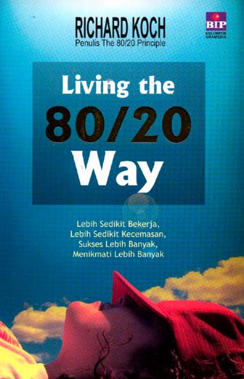 Living The 80/20 Way :  Lebih Sedikit Bekerja, Lebih Sedikit Kecemasan, Sukses Lebih Banyak, Menikmati Lebih Banyak