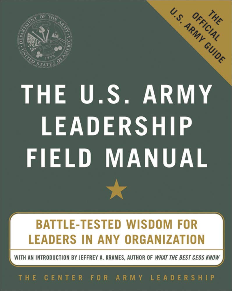 The U.S. Army Leadership Field Manual :  Battle-Tested Wisdom For Leaders In Any Organization