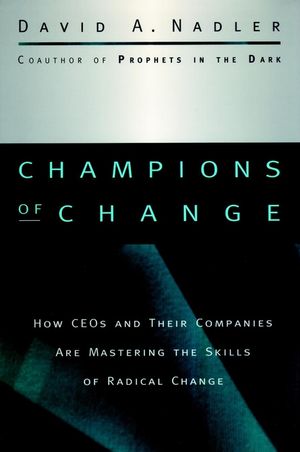 Champions Of Change :  How CEOs And Their Companies Are Mastering The Skills Of Radical Change