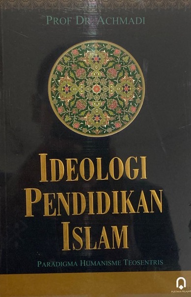 Ideologi pendidikan Islam :  paradigma humanisme teosentris