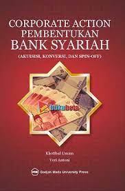 Corporate action pembentukan bank syariah :  (akuisisi, koversi, dan spin-off)