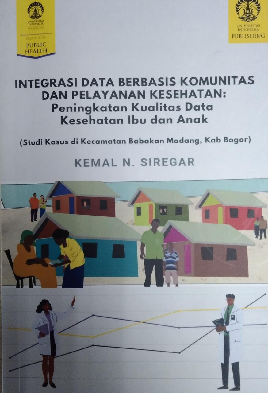 Integrasi data berbasis komunitas dan pelayanan kesehatan : peningkatan kualitas data kesehatan ibu dan anak :  studi kasus di kecamatan babakan madang, kab. bogor