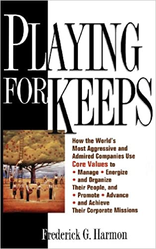 Playing for Keeps :  How the world's most aggressive and admired companies use core values to manage, energize, and organize their pople and promote, advance, achieve, their corporate missions