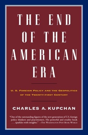 The End of the American Era :  U.S. Foreign Policy and the Geopolitics of the Twenty-first Century