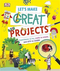 Let's make great projects :  experiments to try, crafts to create, and lots to learn