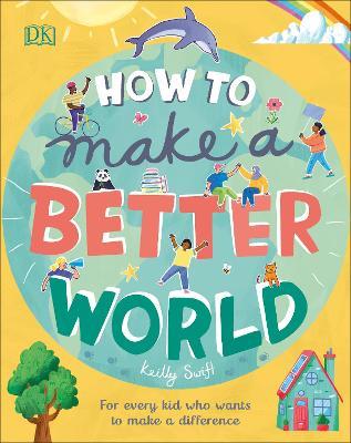 How to make better world :  for every kid who wants to make a difference
