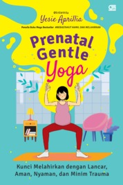 Prenatal gentle yoga :  kunci melahirkan denganlancar, aman, nyaman, dan minim trauma