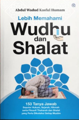 Lebih memahami wudhu dn shalat :  153 tanya jawab seputar hukum, sejarah, hikmah serta filosofi thaharah dan shalat yang perlu diketahui setiap muslim