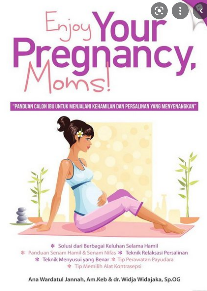Enjoy your pregnancy, moms! :  panduan calon ibu untuk menjalani kehamilan dan persalinan yang menyenangkan