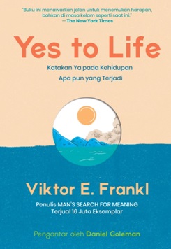 Yes to life :  katakan ya pada kehidupan apa pun yang terjadi