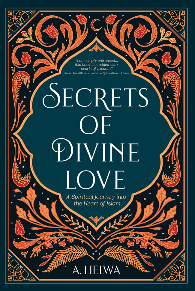 Secrets Of Divine Love : A Spiritual Journey Into The Heart Of Islam