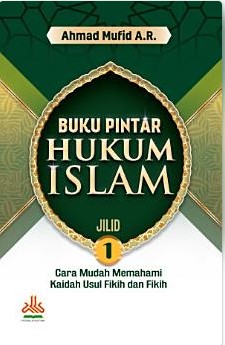 Buku pintar hukum islam : cara mudah memahami kaidah usul fikih dan fikih jilid 1