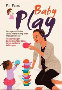 Baby play :  beragam aktivitas untuk mendorong anak menjadi kreatif, pendampingan perkembangan pada tahun pertama kehidupan