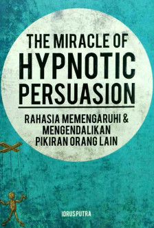 The Miracle of hypnotic persuasion :  rahasia memengaruhi dan mengendalikan pikiran orang lain