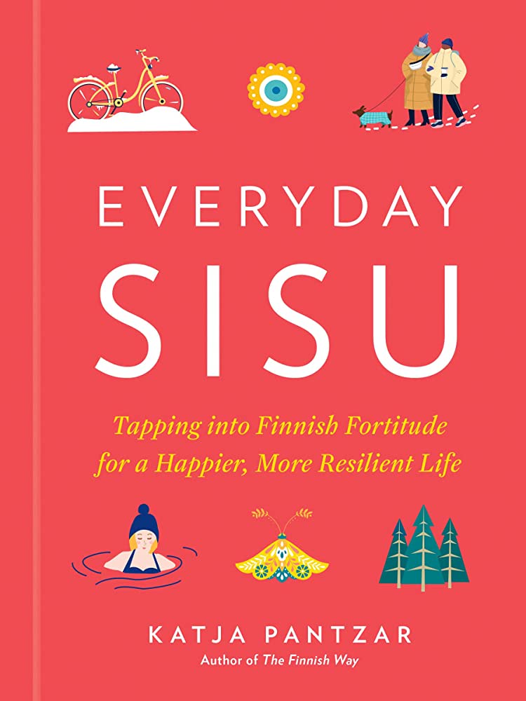 Everyday sisu :  tapping into finnish fortitude for a happier, more resilient life