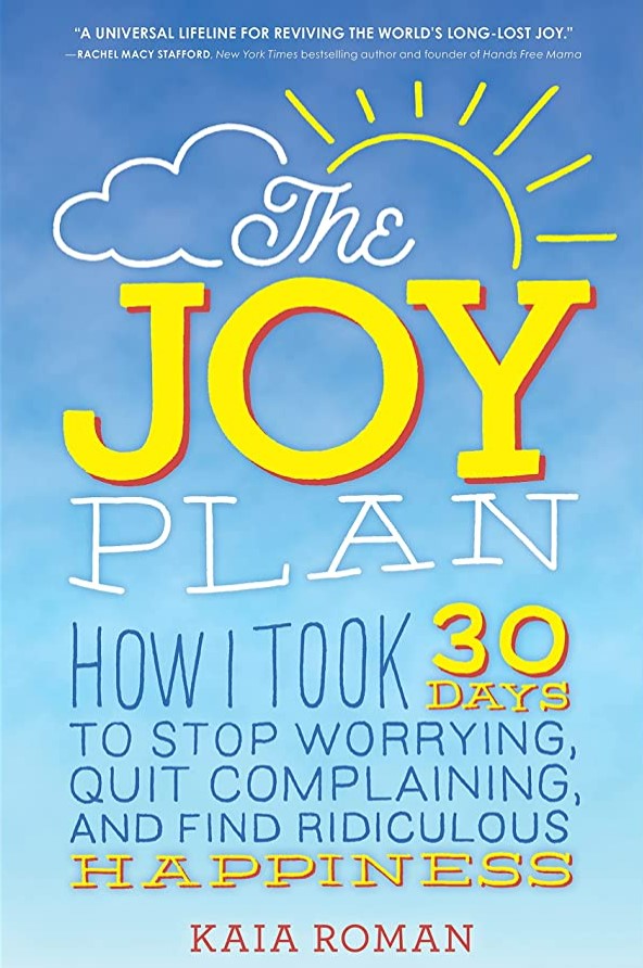The joy plan :  how I took 30 days to stop worrying, quit complaining, and find ridiculous happiness