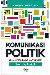 Komunikasi politik dalam rangka pilkada langsung :  teori dan praktik edisi revisi