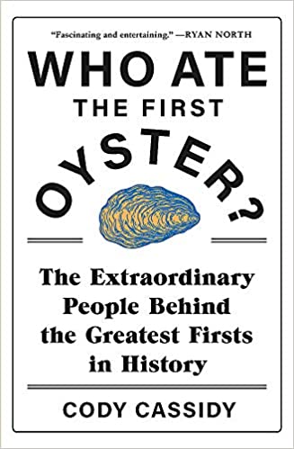 Who ate the first oyster? :  the extraordinary people behind the greatest firsts in history