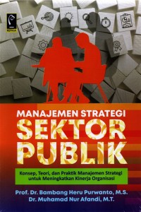 Manajemen strategis sektor publik :  konsep, teori, dan praktik manajemen strategi untuk meningkatkan kinerja organisasi