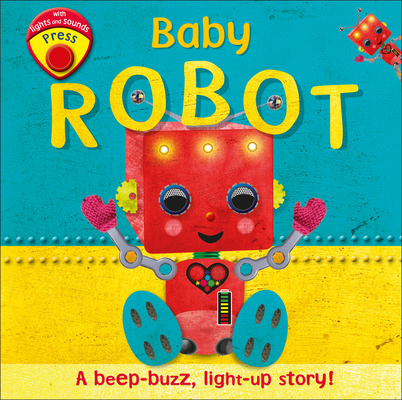 Baby robot :  a beep-buzz, light-up story!