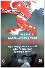 Konflik dan integrasi politik Gerakan Aceh Merdeka :  kajian tentang konsesus normatif antara RI-GAM dalam perundingan Helsinki