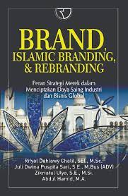 Brand, islamic branding, & rebranding :  peran strategi merek dalam menciptaka daya saing industri dan bisnis global