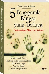 5 penggerak bangsa yang terlupa nasionalisme minoritas Kristen Gerry Van Klinken ; penerjemah Amiruddin ; ed. Helmi Mustafa ; Muhammad Al-Fayyadl