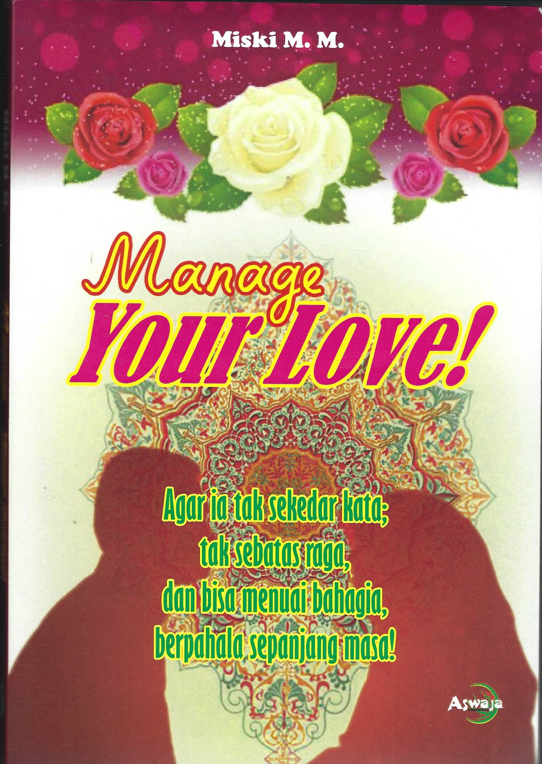 Manage Your Love! :  Agar ia tak sekedar kata; tak sebatas raga, dan bisa menuai bahagia, berpahala sepanjang masa!