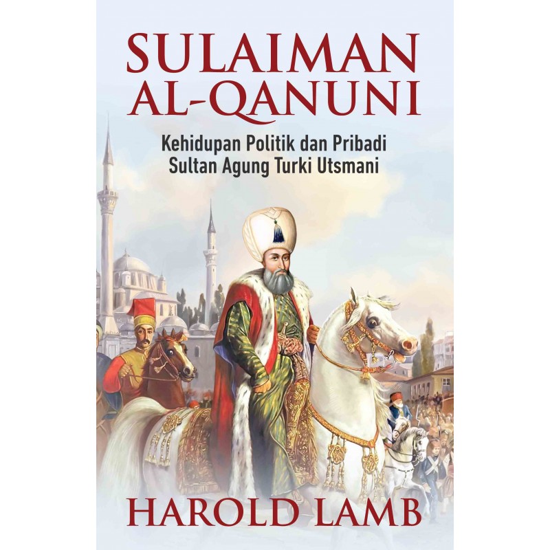Sulaiman Al-Qanuni :  kehidupan politik dan pribadi Sultan Agung Turki Utsmani