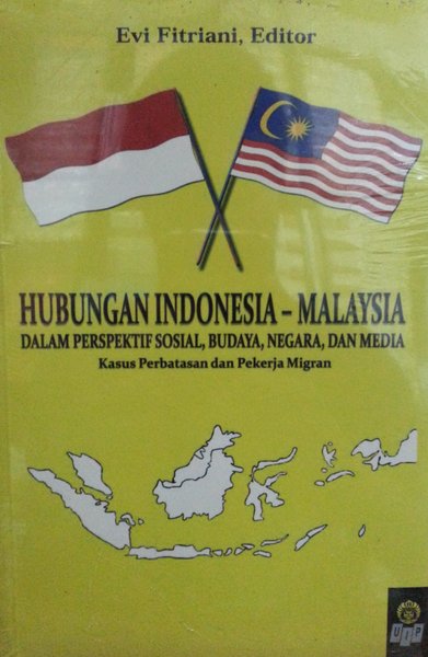 Hubungan Indonesia-Malaysia dalam perspektif sosial, budaya, negara, dan media :  kasus perbatasan dan pekerja migran