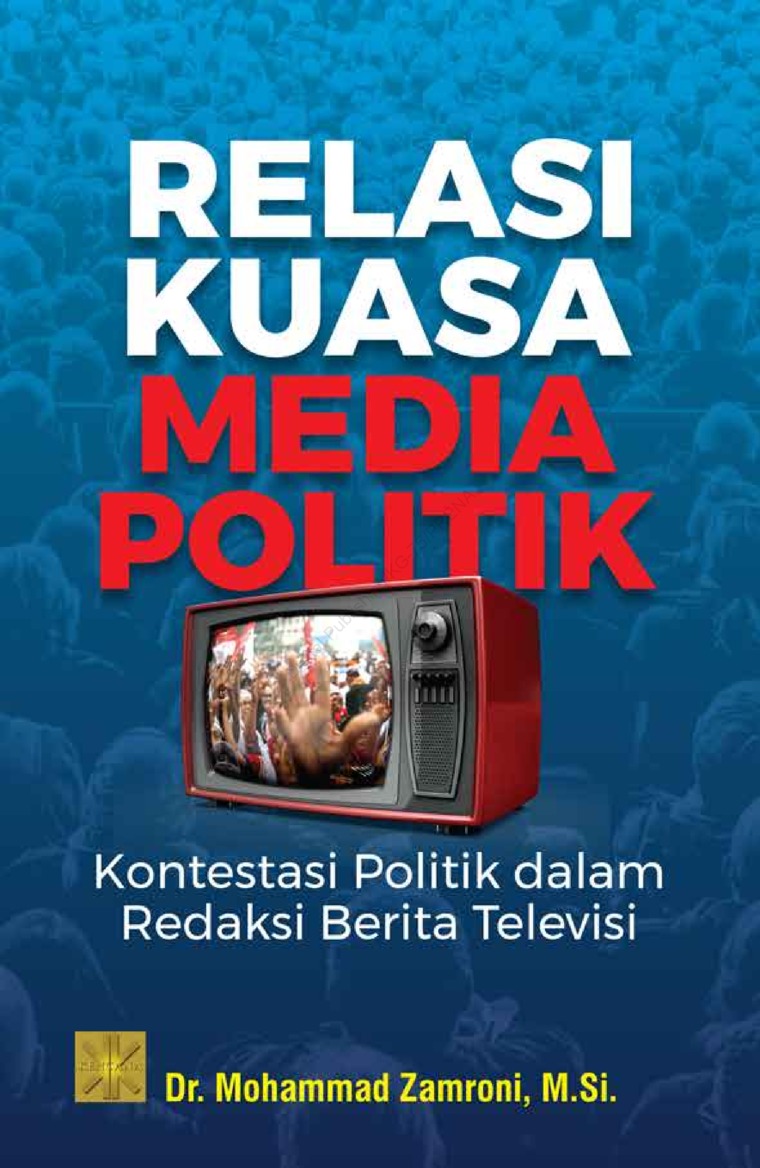 Relasi kuasa media politik :  kontestasi politik dalam redaksi berita televisi