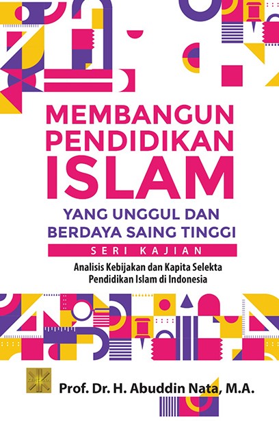 Membangun pendidikan Islam yang unggul dan berdaya saing tinggi seri kajian :  analisis kebijakan dan kapita selekta pendidikan Islam di Indonesia