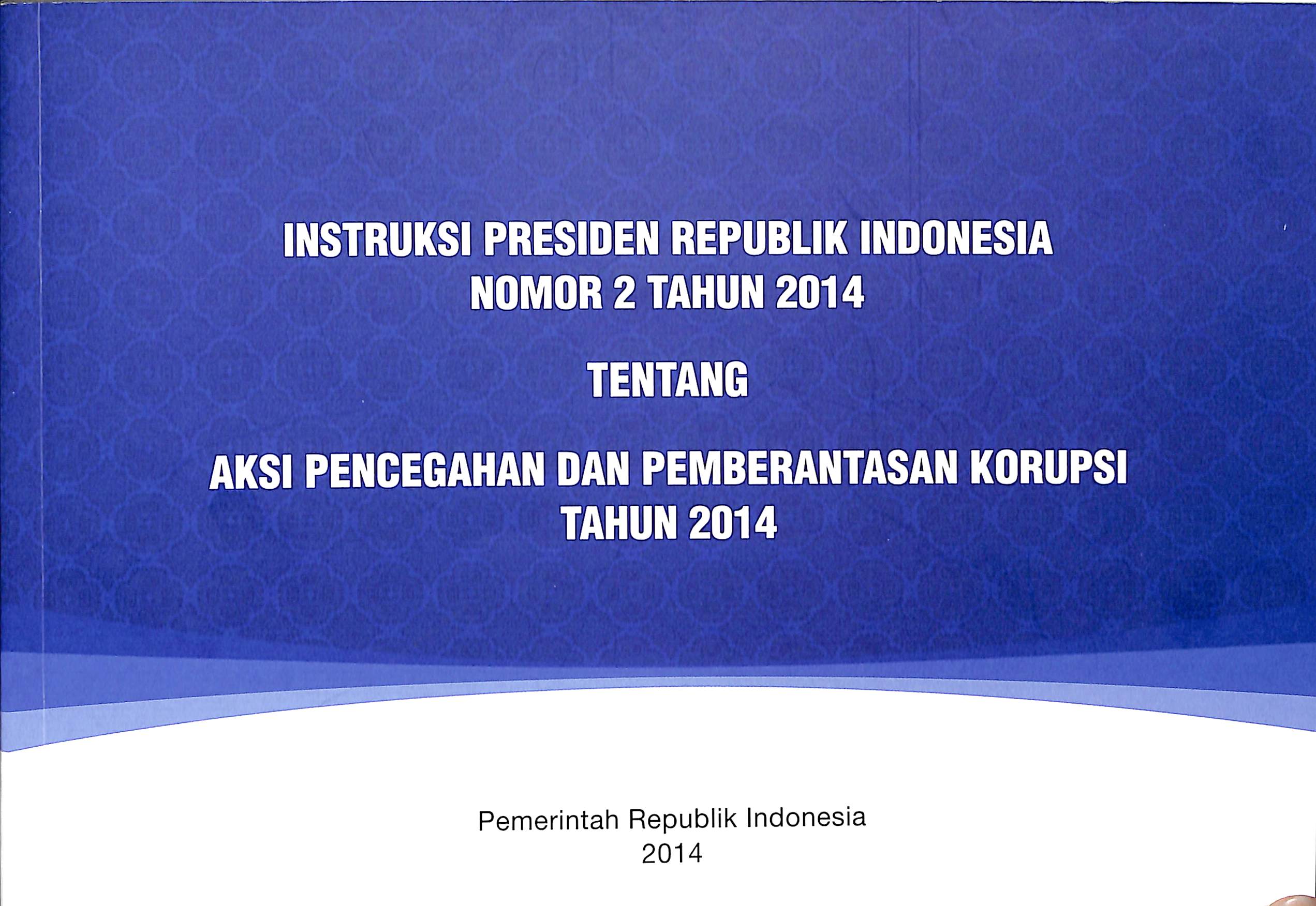 Instruksi Presiden Republik Indonesia nomor 2 tahun 2014 :  tentang aksi pencegahan dan pembatasan korupsi tahun 2014