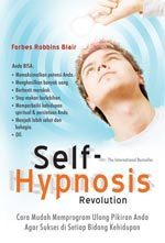 Self - hypnosis revolution :  cara mudah memprogram ulang pikiran anda agar sukses di setiap bidang kehidupan