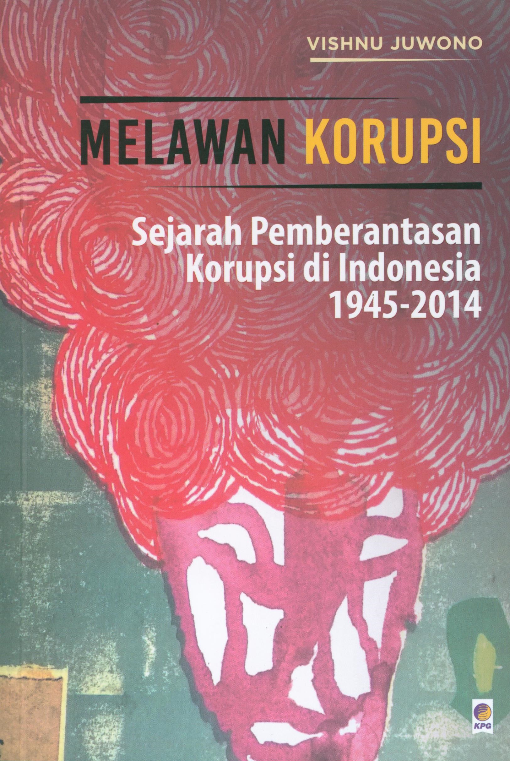 Melawan korupsi :  sejarah pemberantasan korupsi di Indonesia 1945-2014