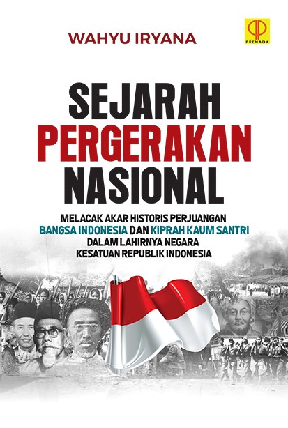 Sejarah pergerakan nasional :  melacak akar historis perjuangan bangsa Indonesia dan kiprah kaum santri dalam lahirnya Negara Kesatuan Republik Indonesia