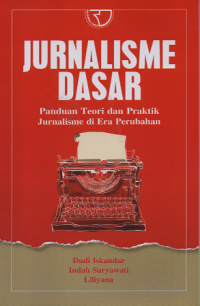 Jurnalisme dasar :  panduan teori dan praktik jurnalisme di era perubahan