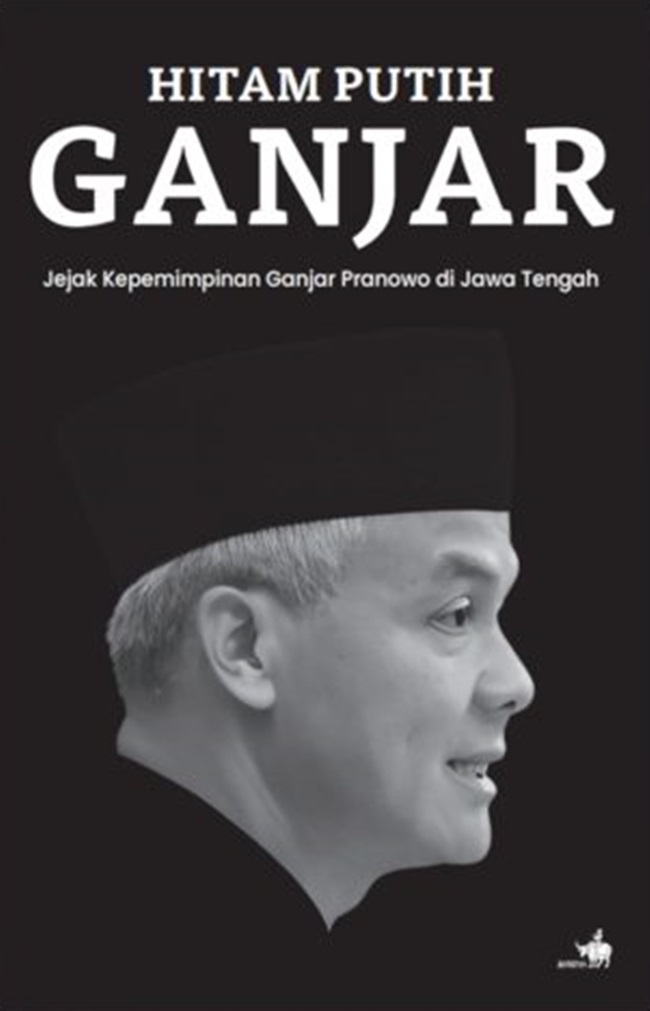 Hitam putih Ganjar :  jejak kepemimpinan Ganjar Pranowo di Jawa Tengah