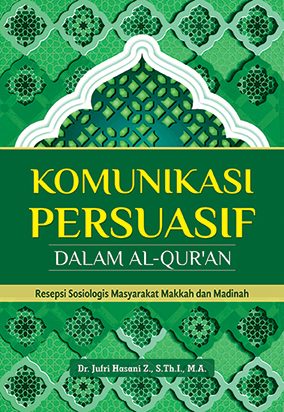 Komunikasi persuasif dalam Al-Qur'an :  resepsi sosiologis masyarakat Makkah dan Madinah