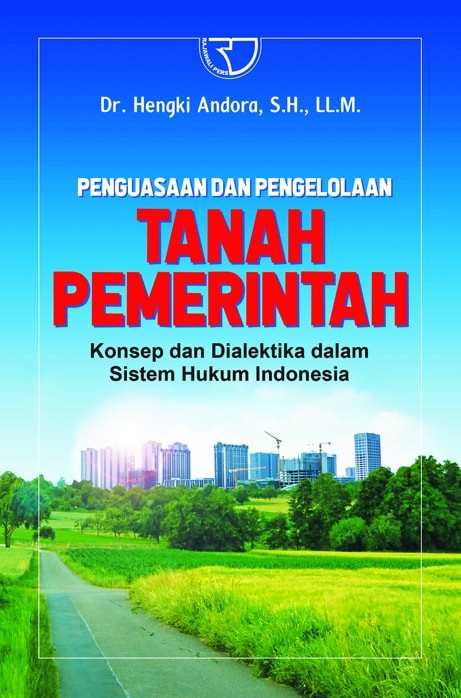 Penguasaan dan pengelolaan tanah pemerintah :  konsep dan dialektika dalam sistem hukum Indonesia