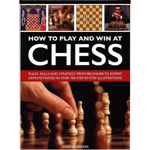 How to play and win at chess :  rules, skills and strategy, from beginner to expert, demonstrated in over 700 step-by-step illustrations