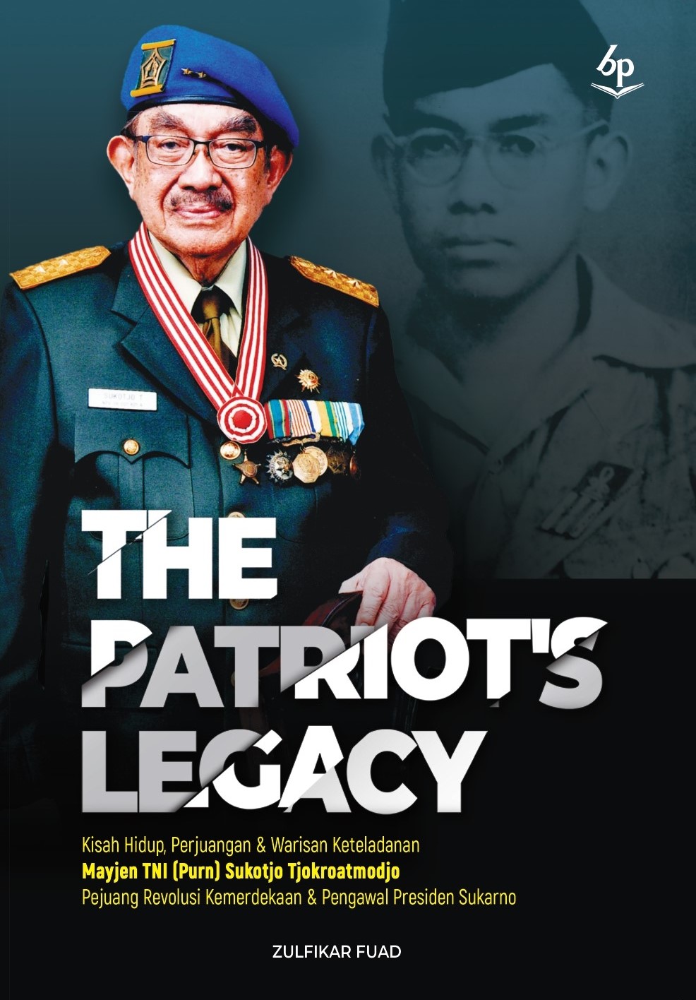 The patriot's legacy :  kisah hidup perjuangan & warisan keteladanan Mayjen TNI (Purn) Sukotjo Tjokroatmodjo pejuan revolusi kemerdekaan & pengawal  Presiden Sukarno