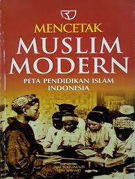 Mencetak Muslim Modern :  Peta Pendidikan Islam Indonesia
