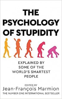 The psychology of stupidity :  explained by some of the world's smartest people