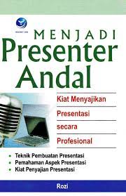 Menjadi Presenter Andal :  Kiat Menyajikan Presentasi Secara Profesional